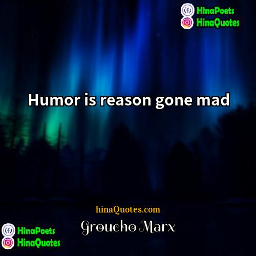 Groucho Marx Quotes | Humor is reason gone mad.
  
